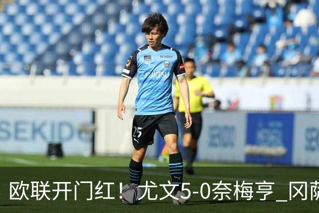 欧联开门红！尤文5-0奈梅亨 冈萨雷斯破门+造点沃尔特马德处子球